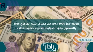 طريقة حجز 4000 دولار من مصرف ليبيا المركزي 2025 بالتفصيل وفق الضوابط الجديدة خطوة بخطوة